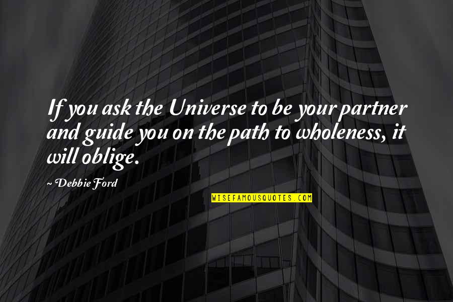Oblige Quotes By Debbie Ford: If you ask the Universe to be your Oblige Quotes By Debbie Ford: If you ask the Universe to be your