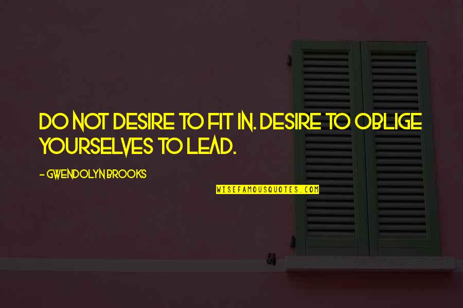 Oblige Quotes By Gwendolyn Brooks: Do not desire to fit in. Desire to Oblige Quotes By Gwendolyn Brooks: Do not desire to fit in. Desire to