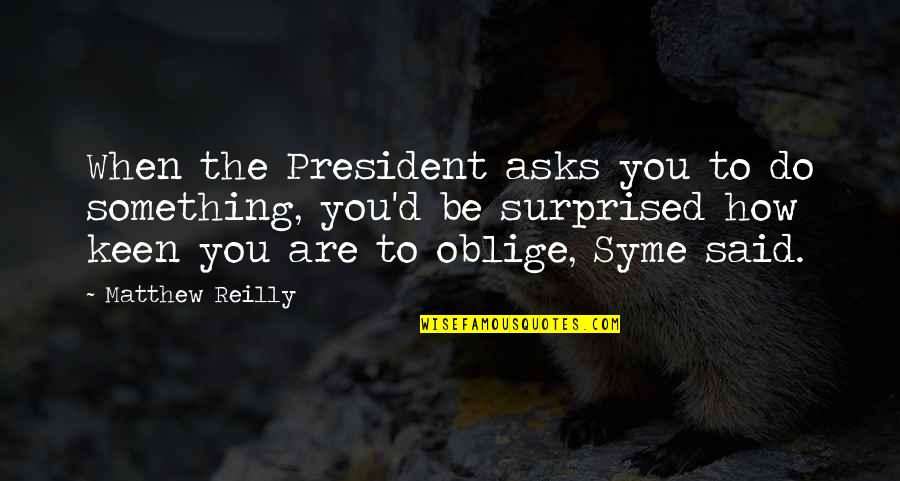 Oblige Quotes By Matthew Reilly: When the President asks you to do something, Oblige Quotes By Matthew Reilly: When the President asks you to do something,