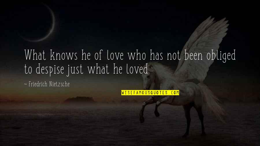 Obliged Quotes By Friedrich Nietzsche: What knows he of love who has not