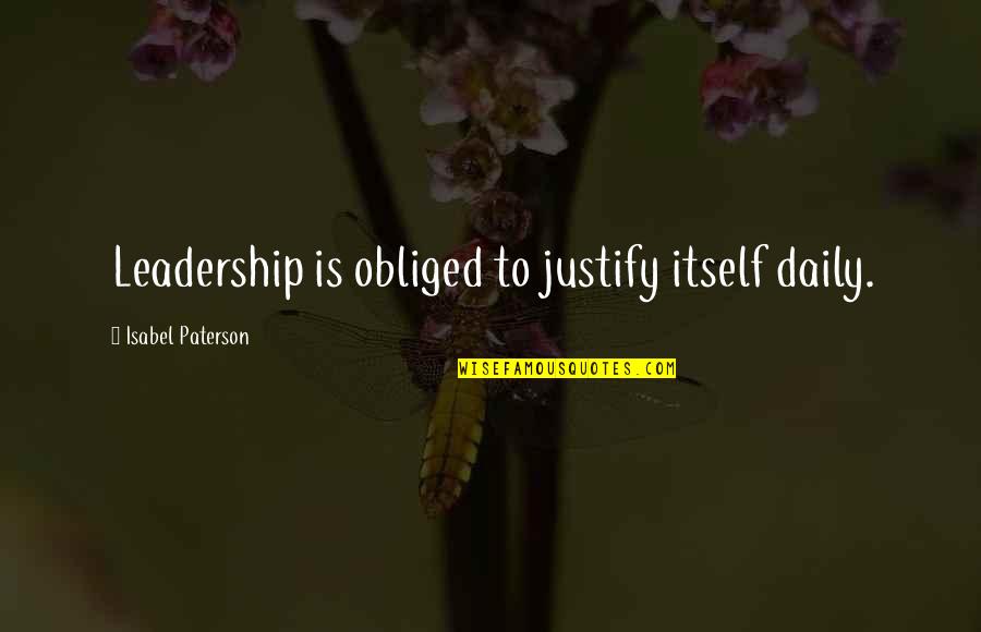 Obliged Quotes By Isabel Paterson: Leadership is obliged to justify itself daily.