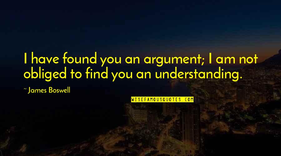 Obliged Quotes By James Boswell: I have found you an argument; I am