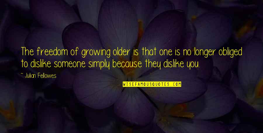 Obliged Quotes By Julian Fellowes: The freedom of growing older is that one