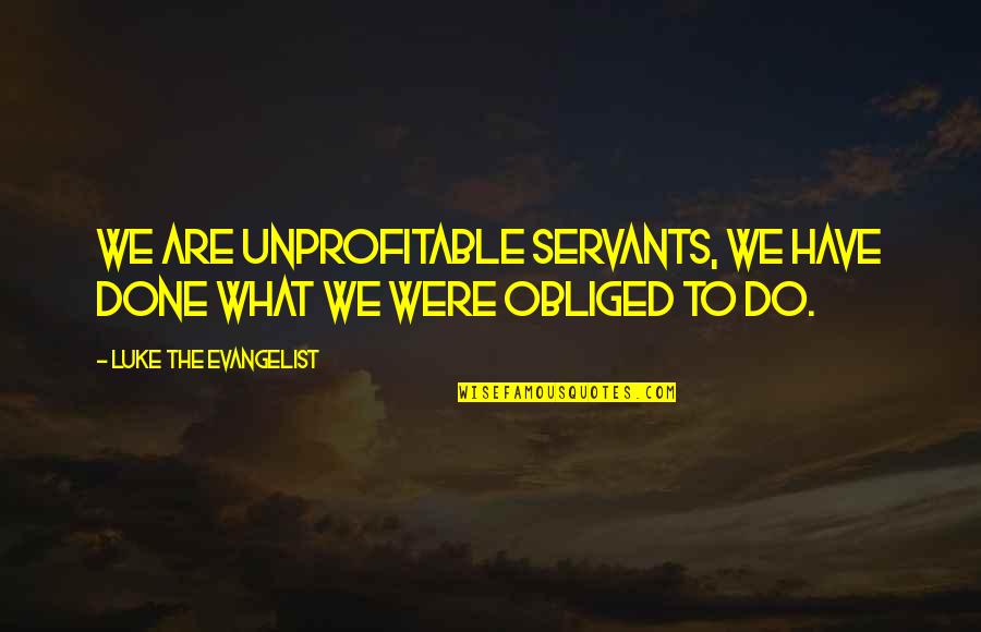 Obliged Quotes By Luke The Evangelist: We are unprofitable servants, we have done what