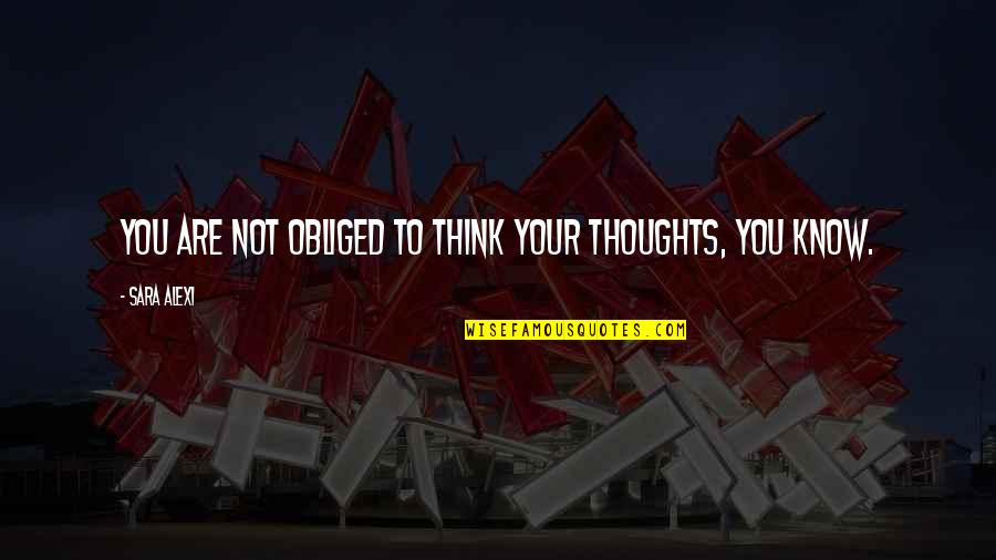 Obliged Quotes By Sara Alexi: You are not obliged to think your thoughts,
