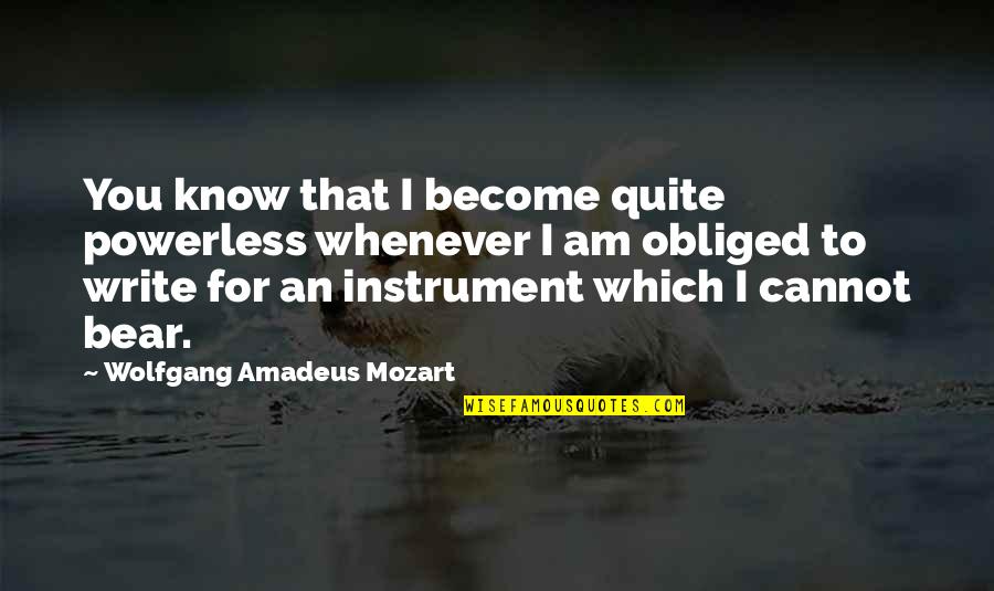Obliged Quotes By Wolfgang Amadeus Mozart: You know that I become quite powerless whenever