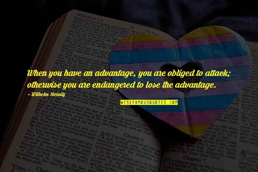 Obliged Sentence Quotes By Wilhelm Steinitz: When you have an advantage, you are obliged