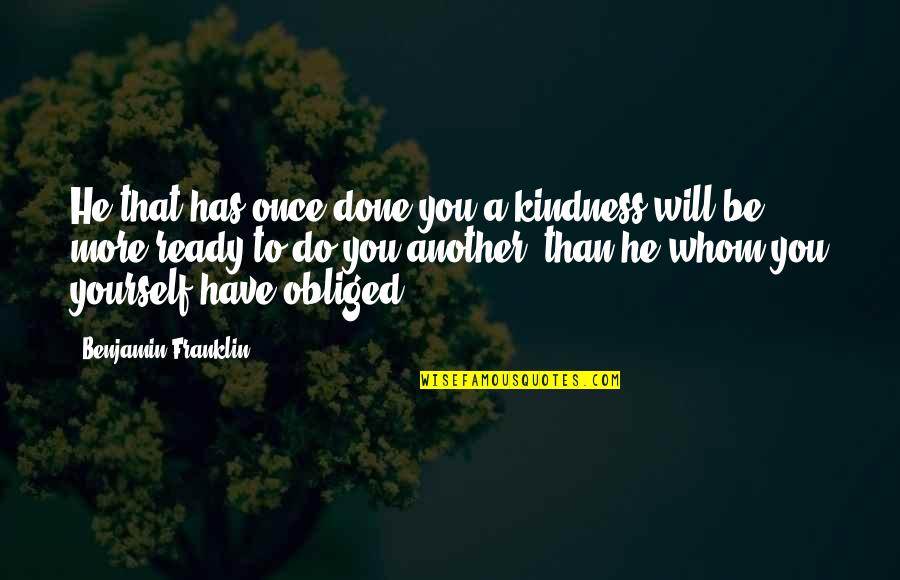 Obliged To Do Quotes By Benjamin Franklin: He that has once done you a kindness Obliged To Do Quotes By Benjamin Franklin: He that has once done you a kindness