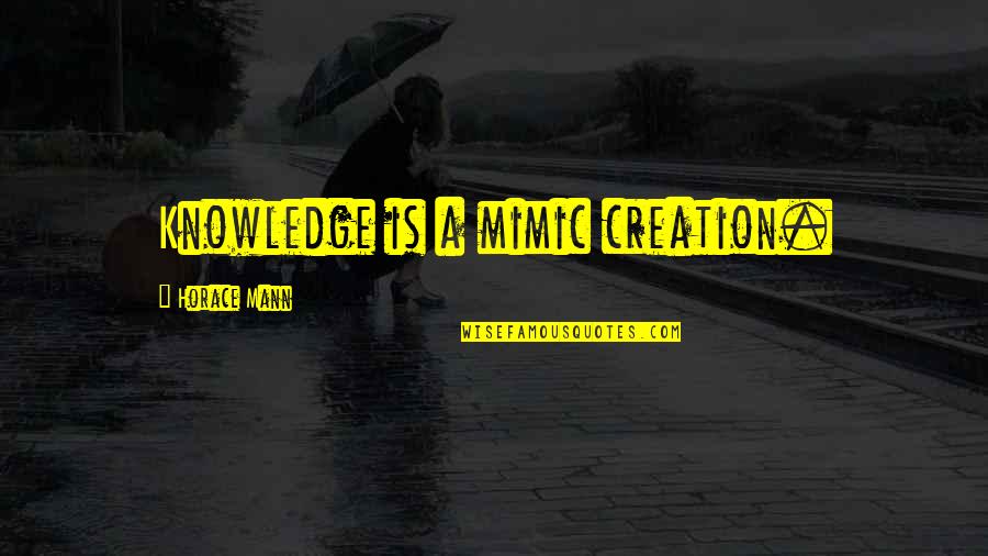 Obligee Define Quotes By Horace Mann: Knowledge is a mimic creation.