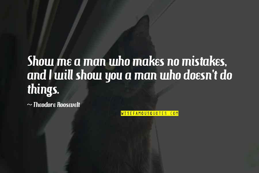 Obliger Sms Quotes By Theodore Roosevelt: Show me a man who makes no mistakes,