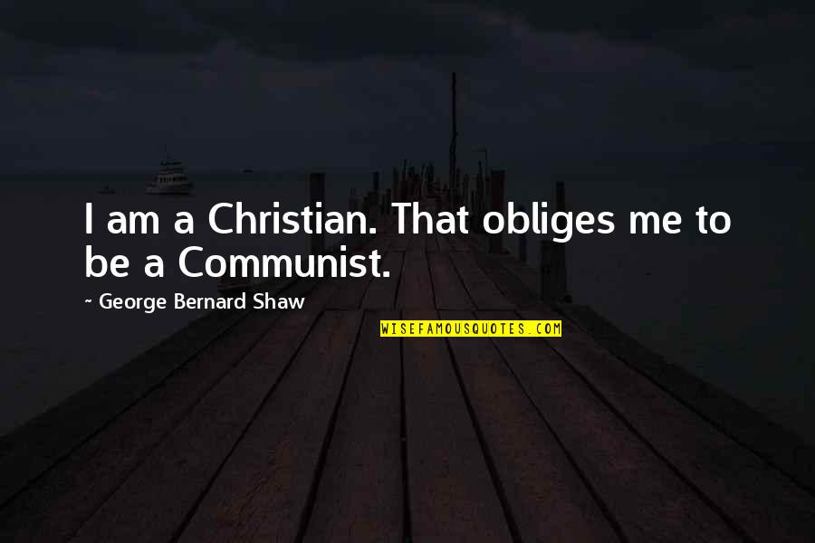Obliges Me Quotes By George Bernard Shaw: I am a Christian. That obliges me to Obliges Me Quotes By George Bernard Shaw: I am a Christian. That obliges me to
