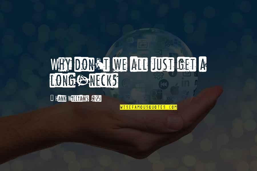Obliges Me Quotes By Hank Williams Jr.: Why don't we all just get a long-neck? Obliges Me Quotes By Hank Williams Jr.: Why don't we all just get a long-neck?
