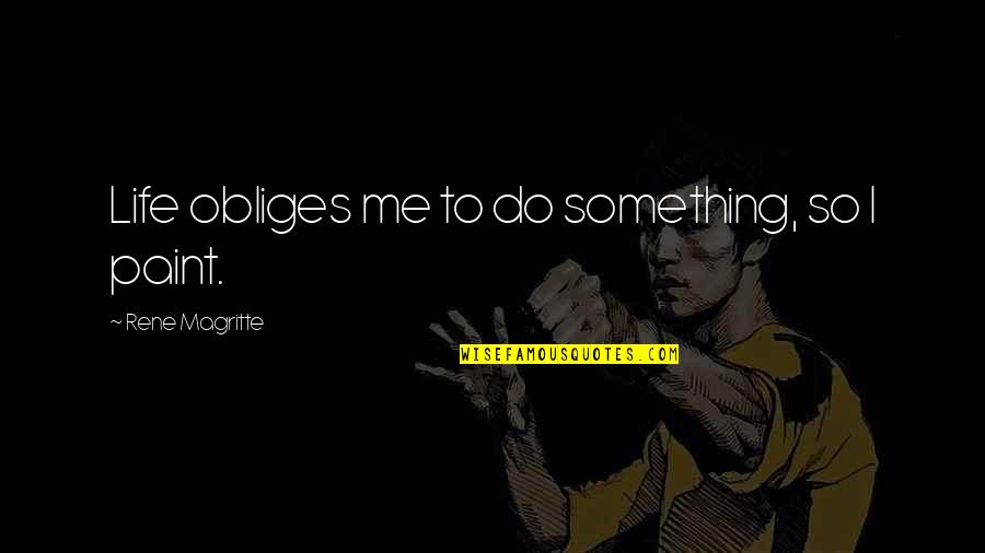 Obliges Me Quotes By Rene Magritte: Life obliges me to do something, so I Obliges Me Quotes By Rene Magritte: Life obliges me to do something, so I