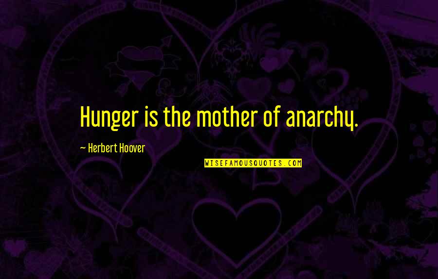 Obligingly Quotes By Herbert Hoover: Hunger is the mother of anarchy.