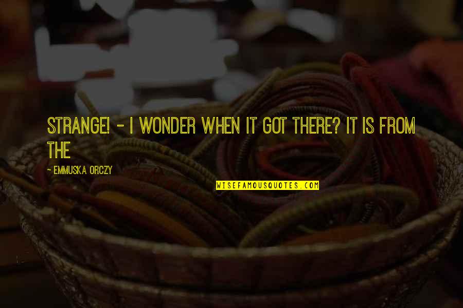 Oblina Quotes By Emmuska Orczy: Strange! - I wonder when it got there? Oblina Quotes By Emmuska Orczy: Strange! - I wonder when it got there?