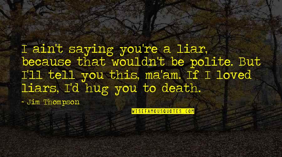 Oblina Quotes By Jim Thompson: I ain't saying you're a liar, because that Oblina Quotes By Jim Thompson: I ain't saying you're a liar, because that