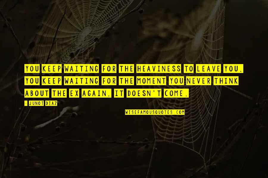 Oblina Quotes By Junot Diaz: You keep waiting for the heaviness to leave Oblina Quotes By Junot Diaz: You keep waiting for the heaviness to leave