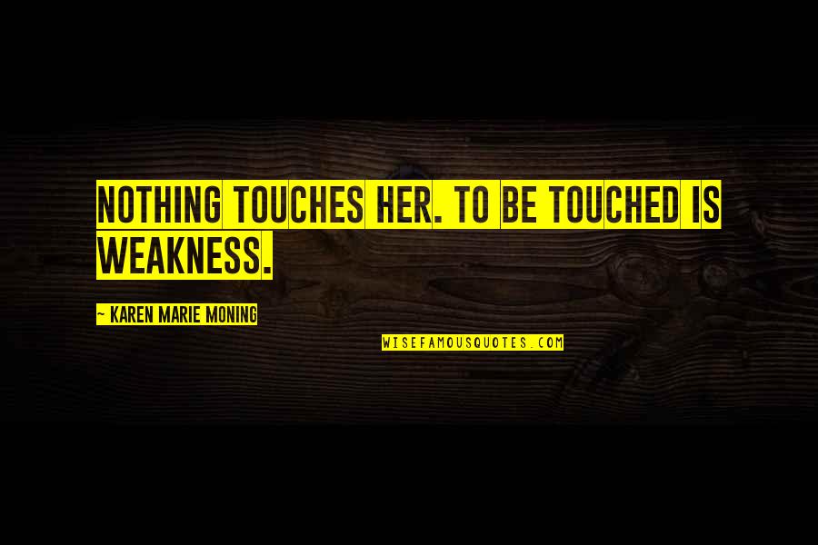 Obliqua Monstera Quotes By Karen Marie Moning: Nothing touches her. To be touched is weakness.