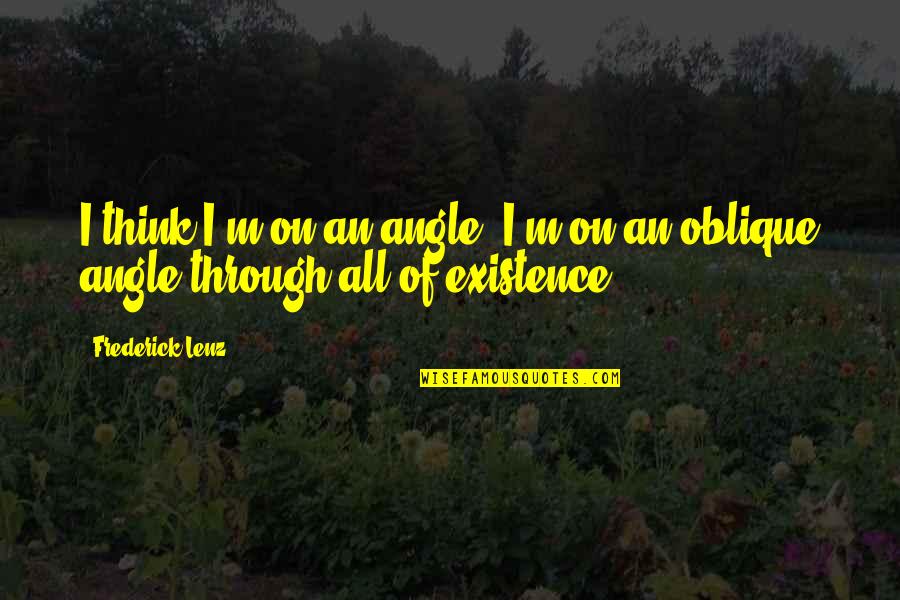 Oblique Angle Quotes By Frederick Lenz: I think I'm on an angle. I'm on