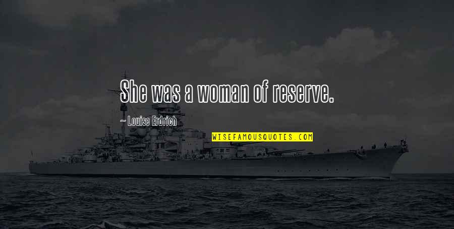 Obliquelike Quotes By Louise Erdrich: She was a woman of reserve. Obliquelike Quotes By Louise Erdrich: She was a woman of reserve.