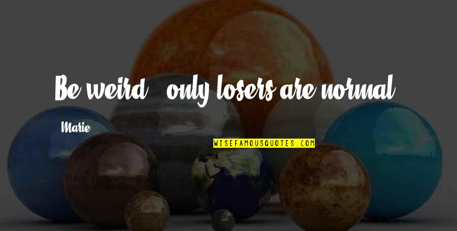 Obliquelike Quotes By Marie: Be weird...only losers are normal.