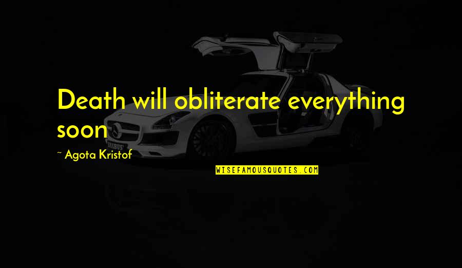 Obliterate Everything 3 Quotes By Agota Kristof: Death will obliterate everything soon