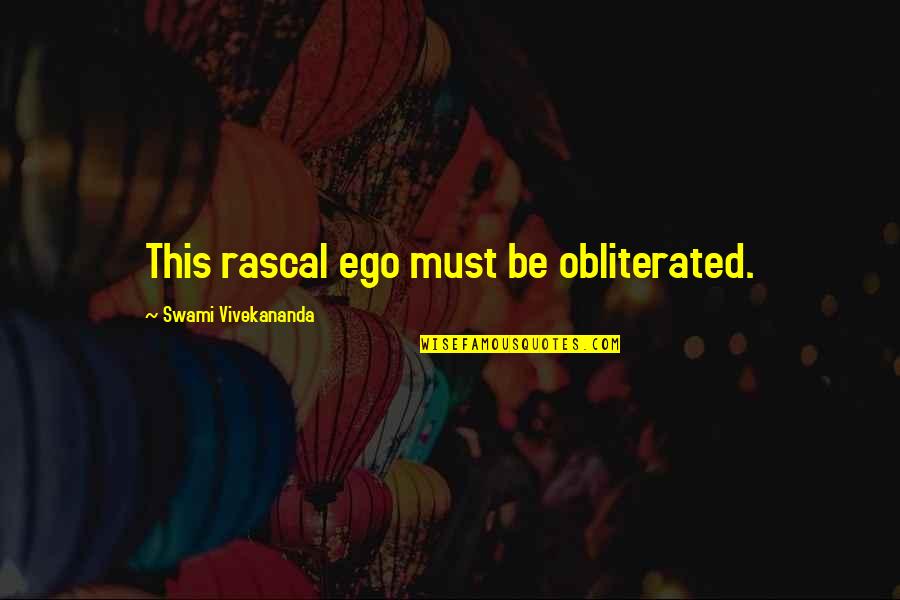 Obliterated Quotes By Swami Vivekananda: This rascal ego must be obliterated. Obliterated Quotes By Swami Vivekananda: This rascal ego must be obliterated.