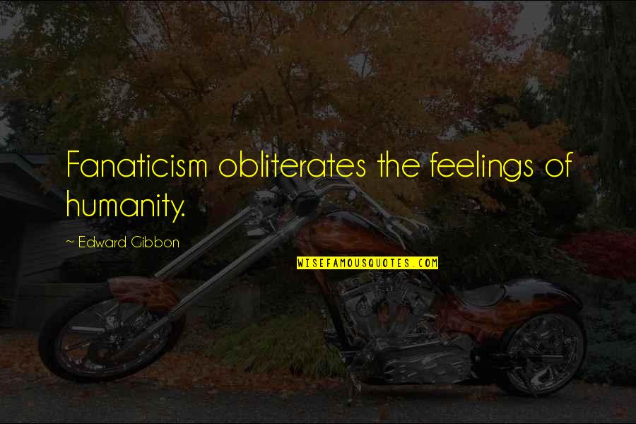 Obliterates Quotes By Edward Gibbon: Fanaticism obliterates the feelings of humanity. Obliterates Quotes By Edward Gibbon: Fanaticism obliterates the feelings of humanity.