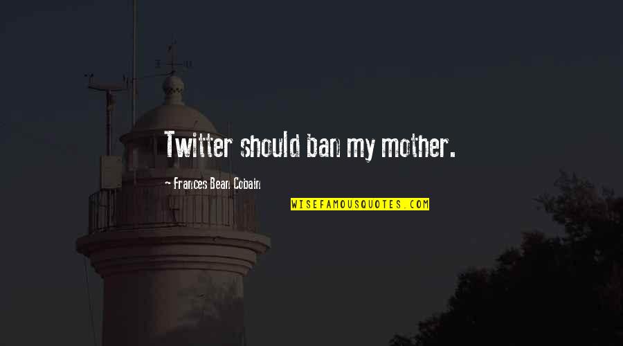 Oblivion Famous Quotes By Frances Bean Cobain: Twitter should ban my mother. Oblivion Famous Quotes By Frances Bean Cobain: Twitter should ban my mother.