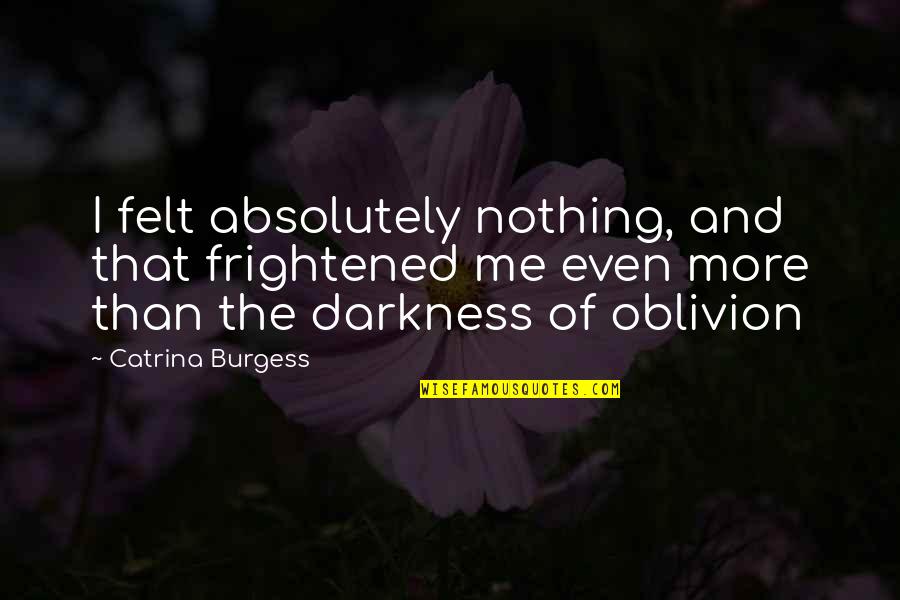 Oblivion Quotes By Catrina Burgess: I felt absolutely nothing, and that frightened me