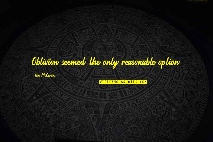 Oblivion Quotes By Ian McEwan: Oblivion seemed the only reasonable option. Oblivion Quotes By Ian McEwan: Oblivion seemed the only reasonable option.