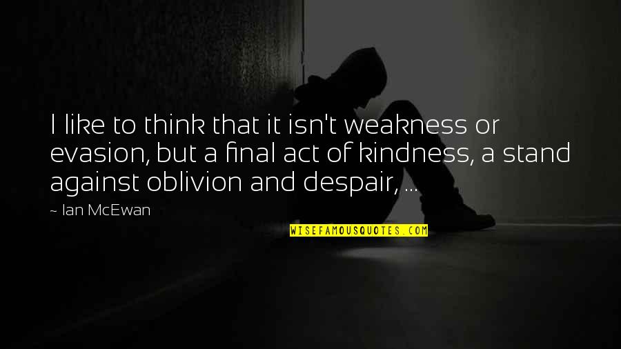 Oblivion Quotes By Ian McEwan: I like to think that it isn't weakness Oblivion Quotes By Ian McEwan: I like to think that it isn't weakness