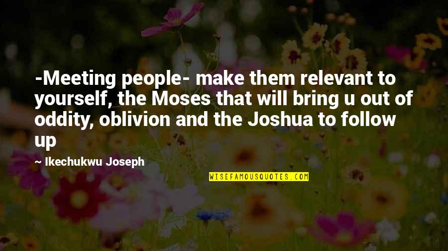 Oblivion Quotes By Ikechukwu Joseph: -Meeting people- make them relevant to yourself, the