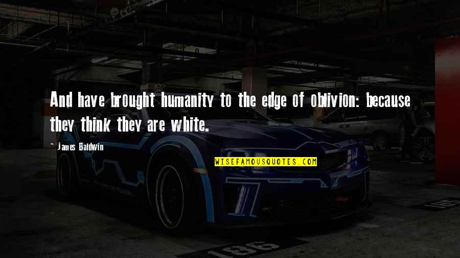 Oblivion Quotes By James Baldwin: And have brought humanity to the edge of Oblivion Quotes By James Baldwin: And have brought humanity to the edge of
