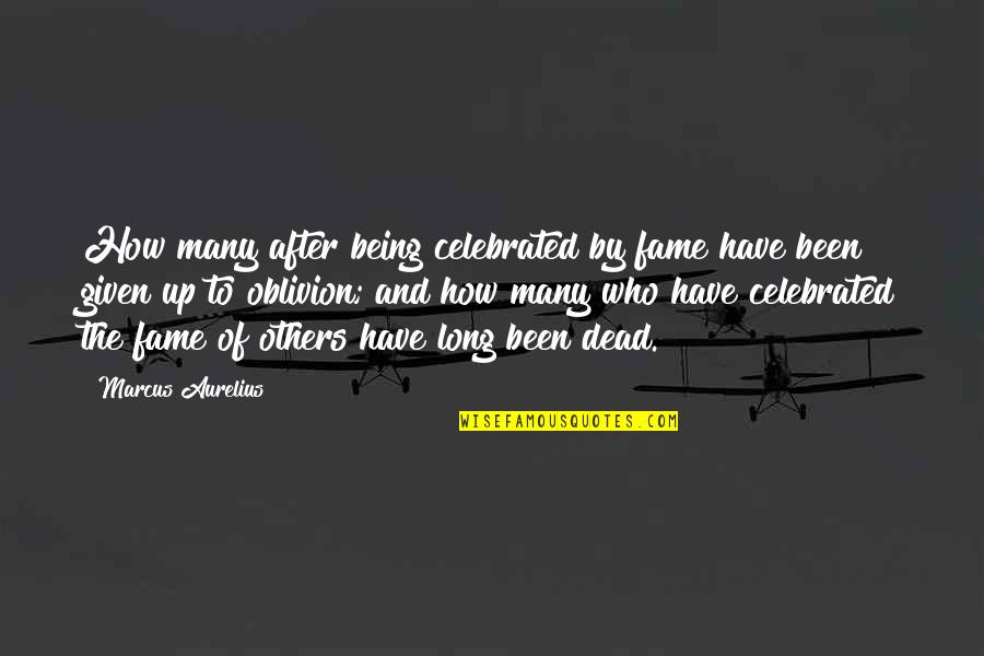 Oblivion Quotes By Marcus Aurelius: How many after being celebrated by fame have Oblivion Quotes By Marcus Aurelius: How many after being celebrated by fame have