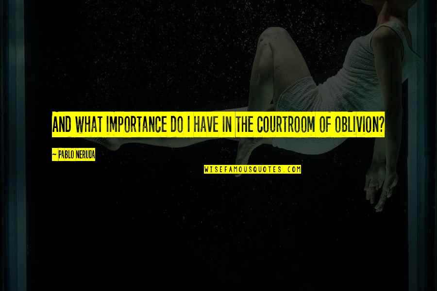 Oblivion Quotes By Pablo Neruda: And what importance do I have in the Oblivion Quotes By Pablo Neruda: And what importance do I have in the
