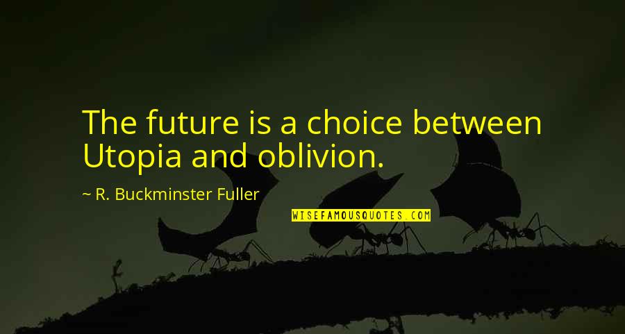 Oblivion Quotes By R. Buckminster Fuller: The future is a choice between Utopia and Oblivion Quotes By R. Buckminster Fuller: The future is a choice between Utopia and