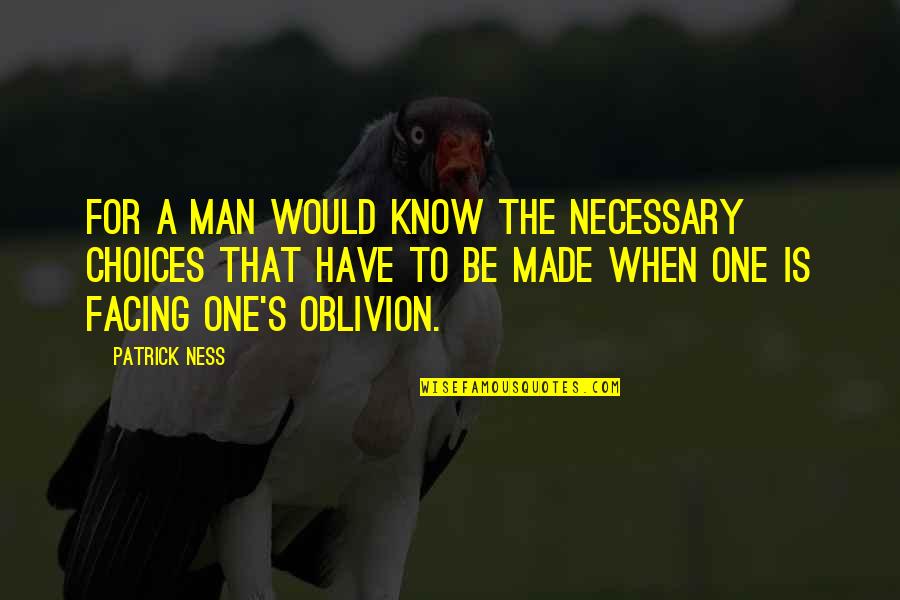 Oblivion's Quotes By Patrick Ness: For a man would know the necessary choices