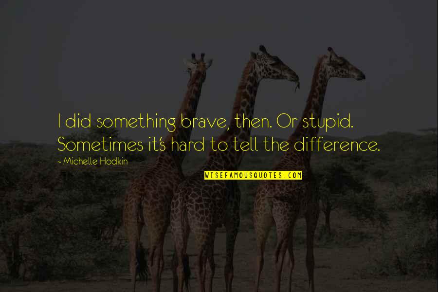 Oblivious Famous Quotes By Michelle Hodkin: I did something brave, then. Or stupid. Sometimes Oblivious Famous Quotes By Michelle Hodkin: I did something brave, then. Or stupid. Sometimes