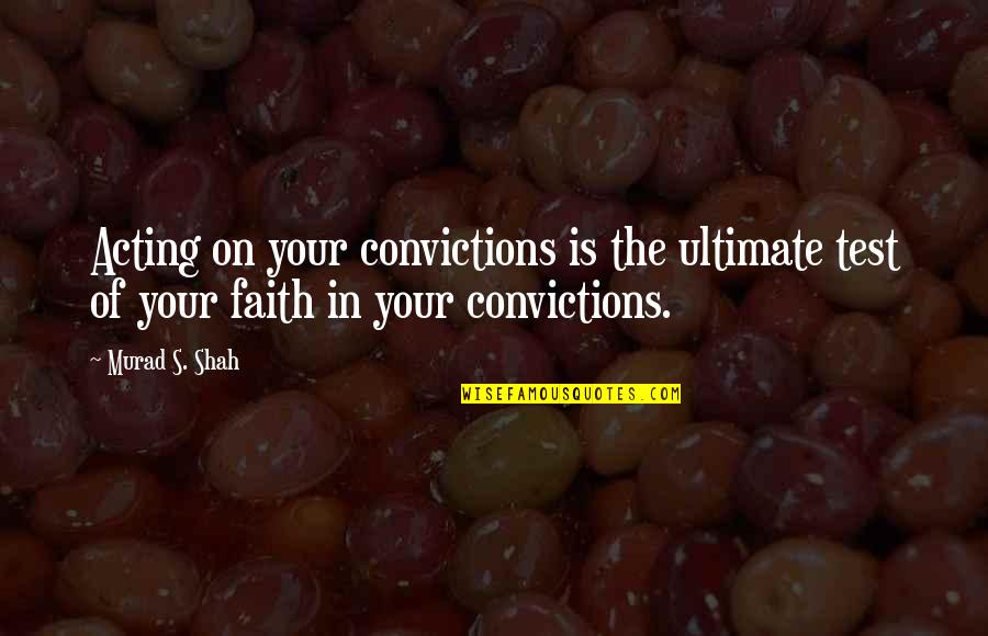 Oblivious Famous Quotes By Murad S. Shah: Acting on your convictions is the ultimate test