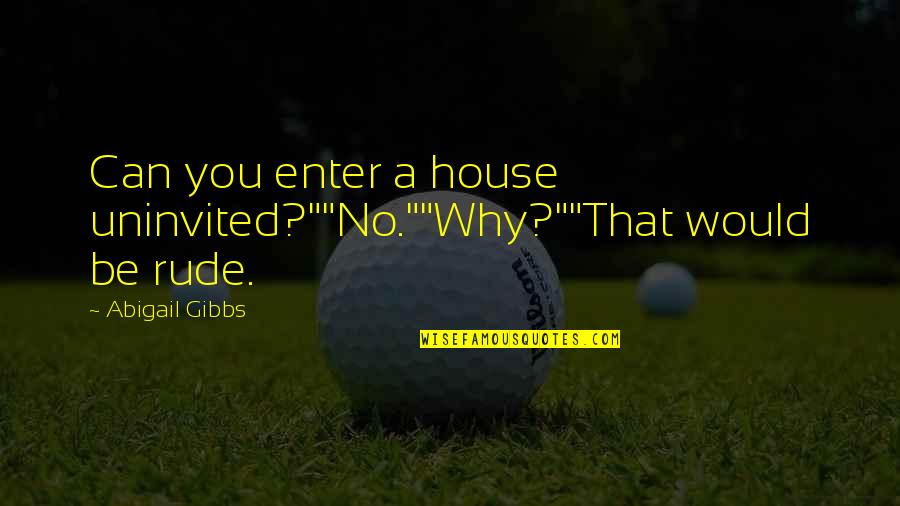 Oblivious Girlfriend Quotes By Abigail Gibbs: Can you enter a house uninvited?""No.""Why?""That would be