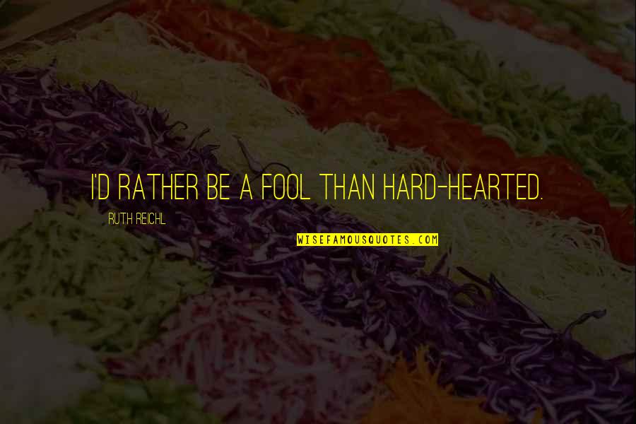 Oblivious Quotes Quotes By Ruth Reichl: I'd rather be a fool than hard-hearted.