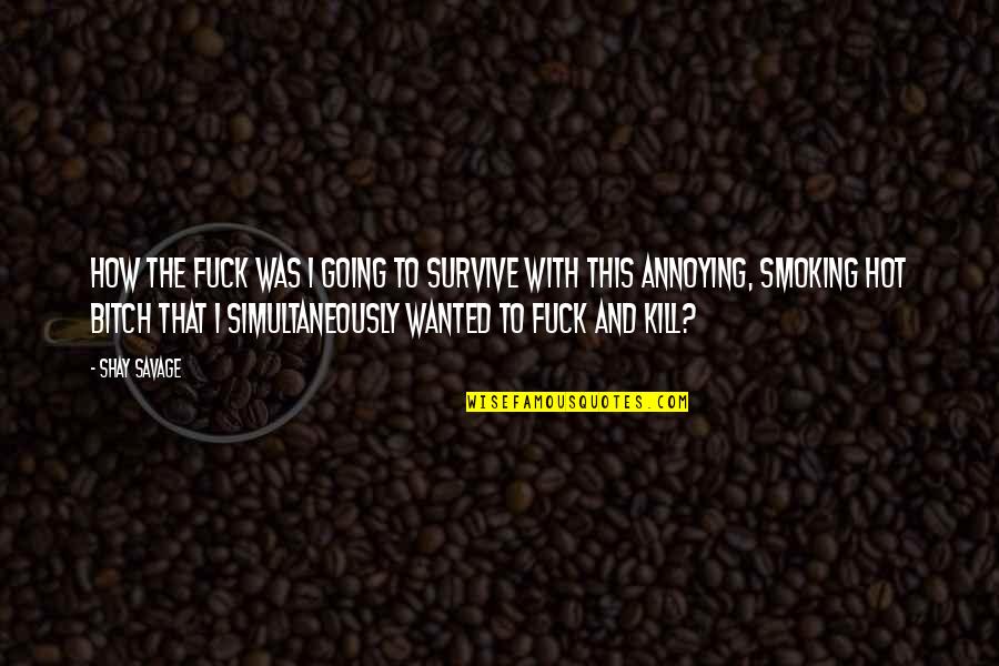 Obliviously Evil Quotes By Shay Savage: How the fuck was I going to survive Obliviously Evil Quotes By Shay Savage: How the fuck was I going to survive