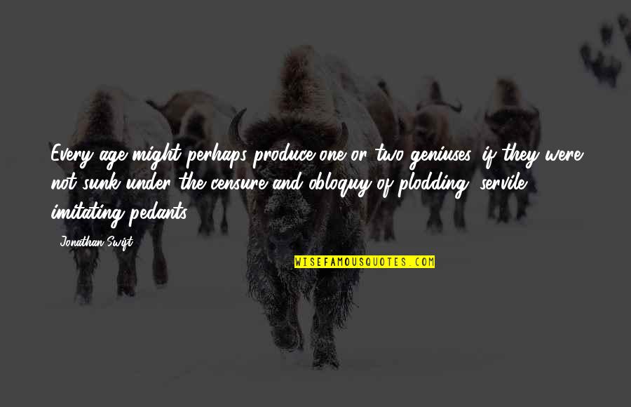 Obloquy Quotes By Jonathan Swift: Every age might perhaps produce one or two Obloquy Quotes By Jonathan Swift: Every age might perhaps produce one or two
