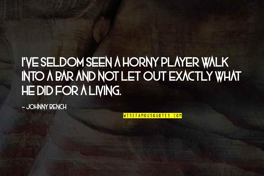 Obloquy Synonyms Quotes By Johnny Bench: I've seldom seen a horny player walk into