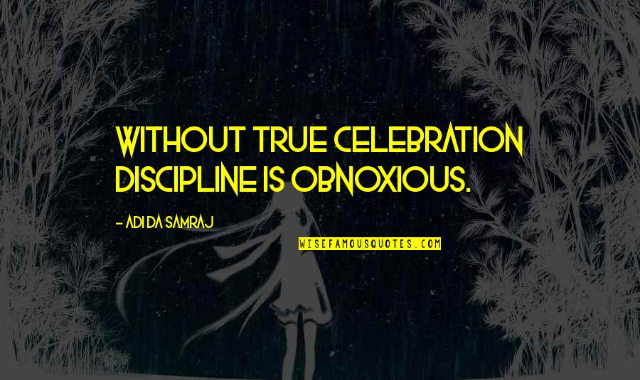 Obnoxious Quotes By Adi Da Samraj: Without true celebration discipline is obnoxious.