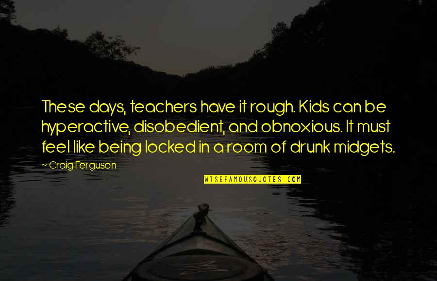 Obnoxious Quotes By Craig Ferguson: These days, teachers have it rough. Kids can