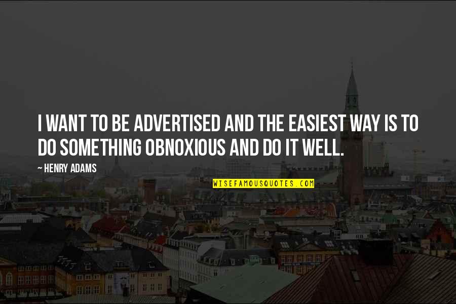 Obnoxious Quotes By Henry Adams: I want to be advertised and the easiest