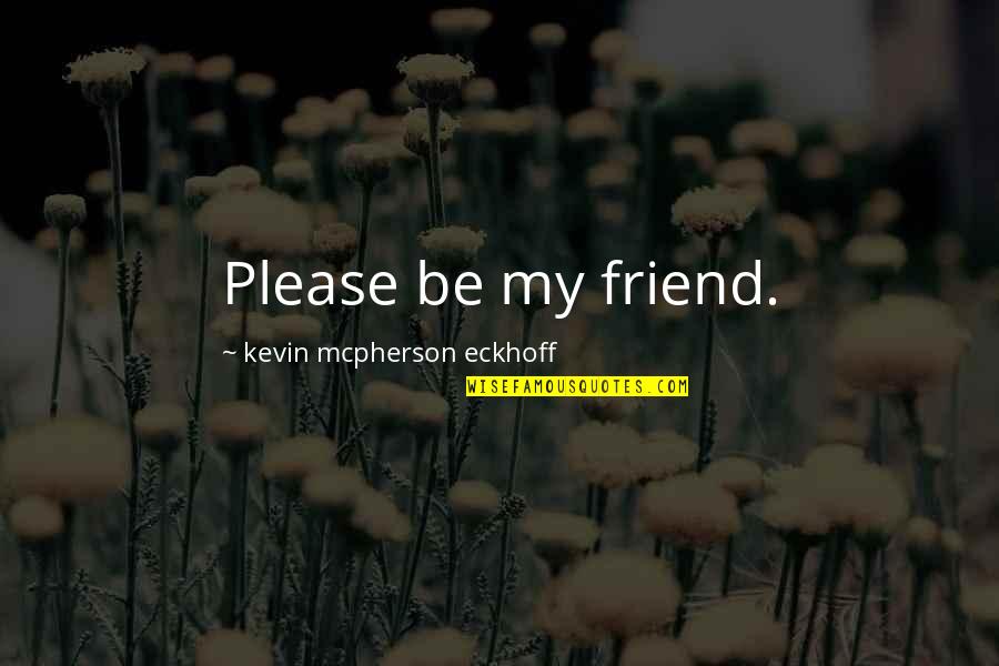 Obnoxious Quotes By Kevin Mcpherson Eckhoff: Please be my friend.