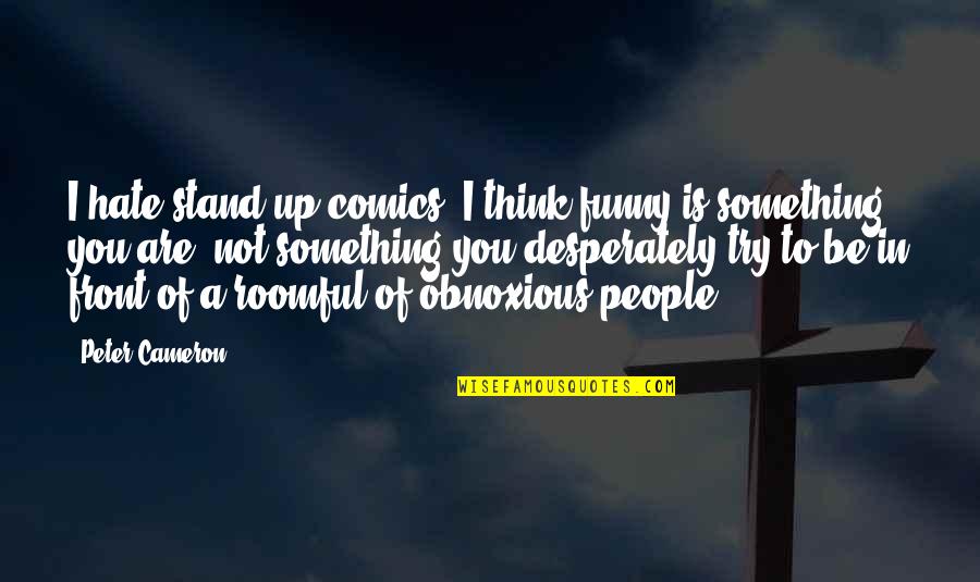 Obnoxious Quotes By Peter Cameron: I hate stand-up comics; I think funny is